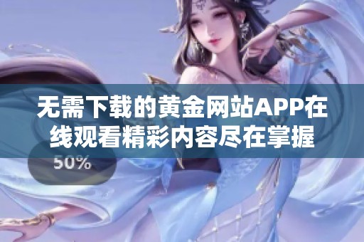 无需下载的黄金网站APP在线观看精彩内容尽在掌握