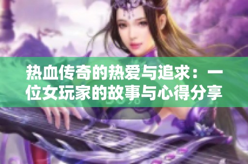 热血传奇的热爱与追求：一位女玩家的故事与心得分享