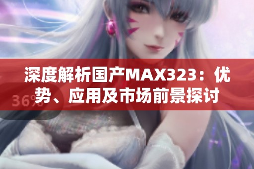 深度解析国产MAX323：优势、应用及市场前景探讨