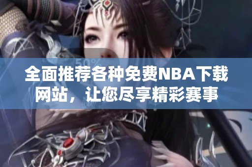 全面推荐各种免费NBA下载网站，让您尽享精彩赛事