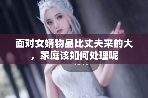 面对女婿物品比丈夫来的大，家庭该如何处理呢