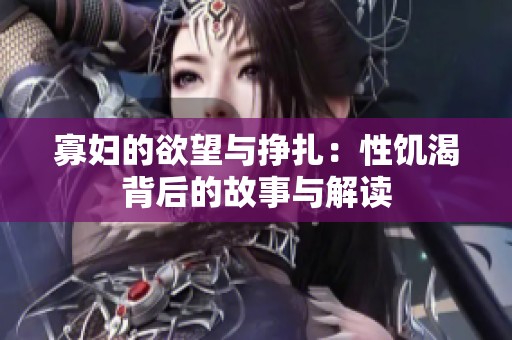 寡妇的欲望与挣扎：性饥渴背后的故事与解读