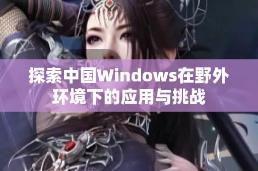 探索中国Windows在野外环境下的应用与挑战