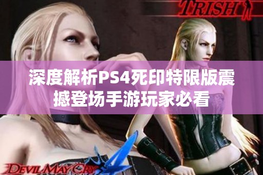 深度解析PS4死印特限版震撼登场手游玩家必看