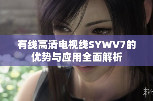 有线高清电视线SYWV7的优势与应用全面解析