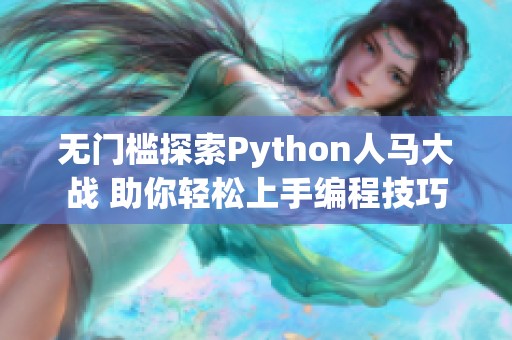 无门槛探索Python人马大战 助你轻松上手编程技巧