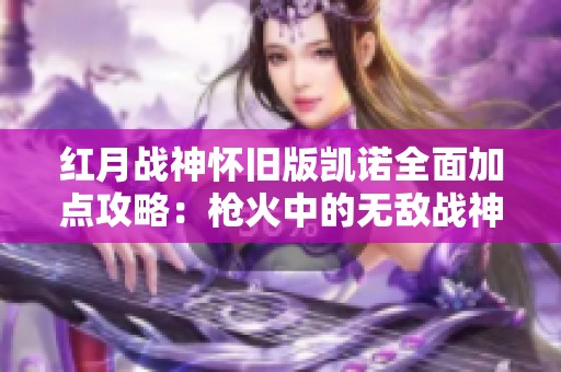 红月战神怀旧版凯诺全面加点攻略：枪火中的无敌战神之路