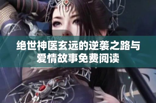 绝世神医玄远的逆袭之路与爱情故事免费阅读