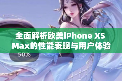 全面解析欧美iPhone XS Max的性能表现与用户体验