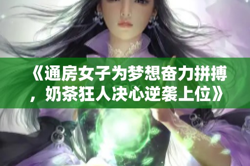 《通房女子为梦想奋力拼搏，奶茶狂人决心逆袭上位》