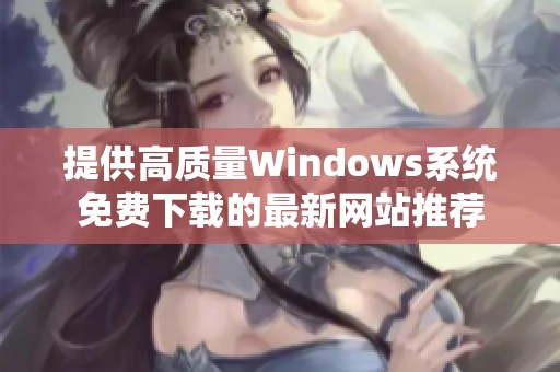 提供高质量Windows系统免费下载的最新网站推荐