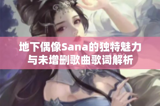 地下偶像Sana的独特魅力与未增删歌曲歌词解析