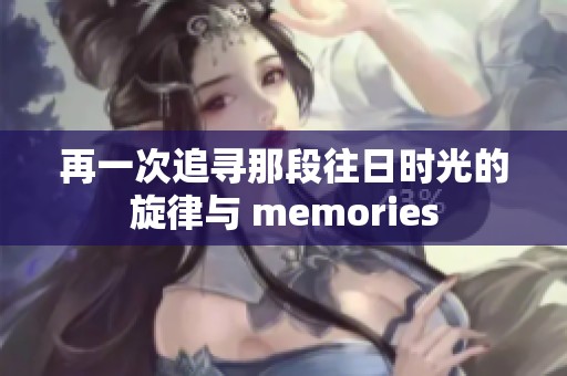 再一次追寻那段往日时光的旋律与 memories