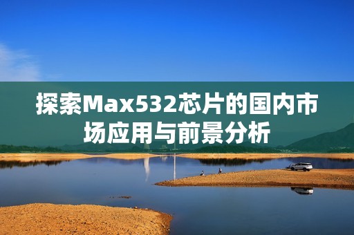 探索Max532芯片的国内市场应用与前景分析