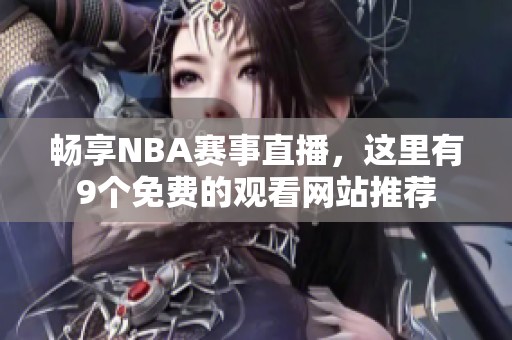 畅享NBA赛事直播，这里有9个免费的观看网站推荐