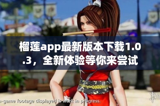 榴莲app最新版本下载1.0.3，全新体验等你来尝试