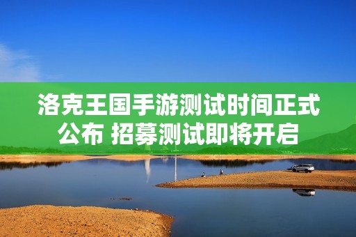 洛克王国手游测试时间正式公布 招募测试即将开启