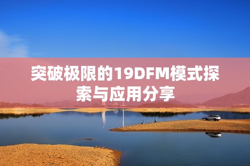 突破极限的19DFM模式探索与应用分享