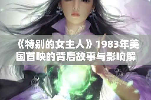 《特别的女主人》1983年美国首映的背后故事与影响解析