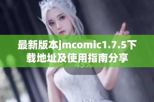 最新版本jmcomic1.7.5下载地址及使用指南分享