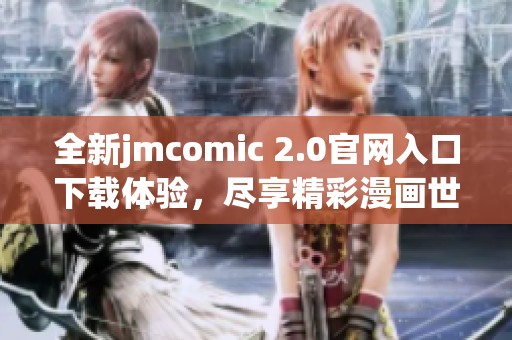 全新jmcomic 2.0官网入口下载体验，尽享精彩漫画世界