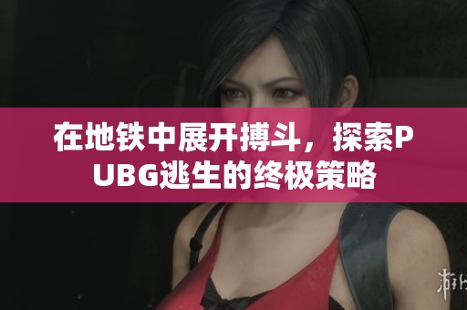 在地铁中展开搏斗，探索PUBG逃生的终极策略