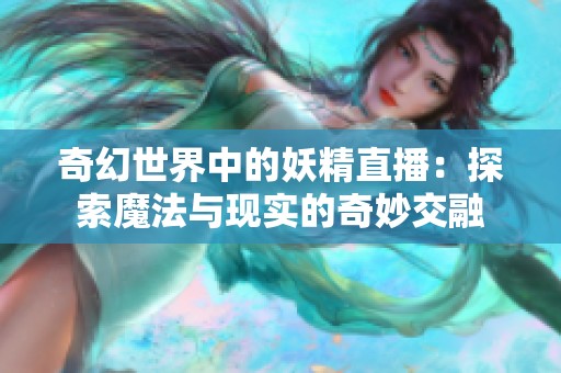 奇幻世界中的妖精直播：探索魔法与现实的奇妙交融