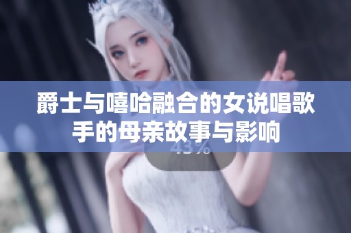 爵士与嘻哈融合的女说唱歌手的母亲故事与影响