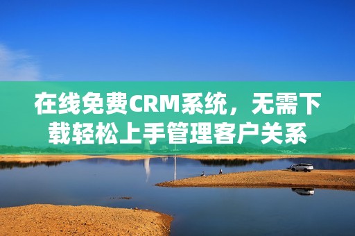 在线免费CRM系统，无需下载轻松上手管理客户关系