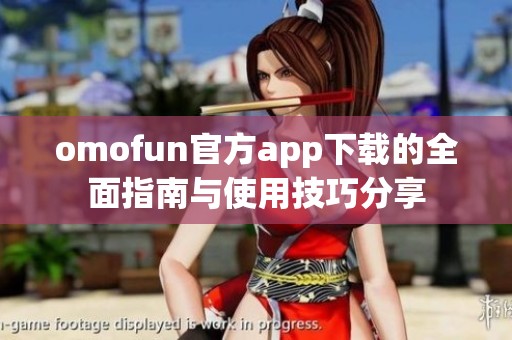 omofun官方app下载的全面指南与使用技巧分享