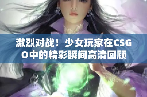 激烈对战！少女玩家在CSGO中的精彩瞬间高清回顾