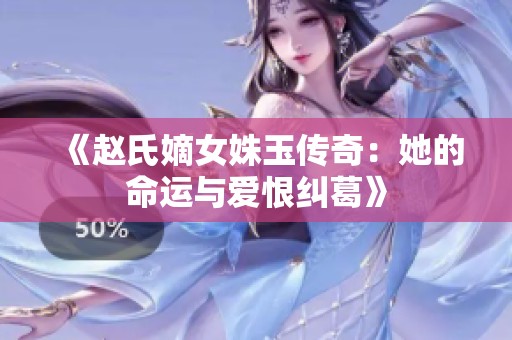 《赵氏嫡女姝玉传奇：她的命运与爱恨纠葛》