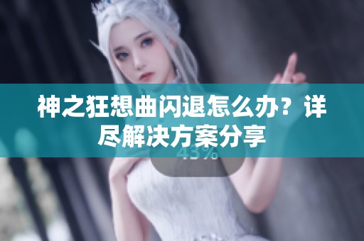 神之狂想曲闪退怎么办？详尽解决方案分享