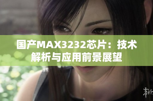 国产MAX3232芯片：技术解析与应用前景展望