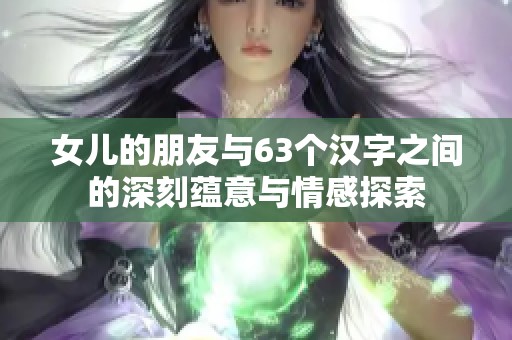 女儿的朋友与63个汉字之间的深刻蕴意与情感探索