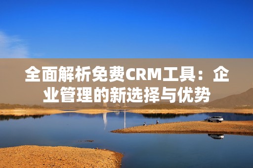 全面解析免费CRM工具：企业管理的新选择与优势