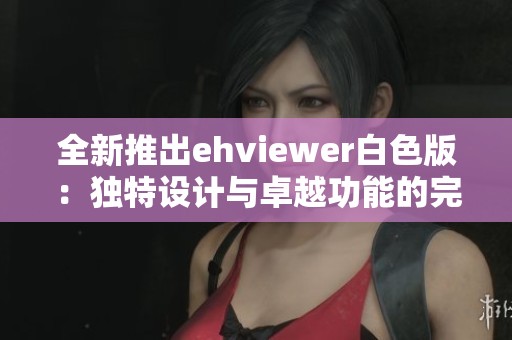 全新推出ehviewer白色版：独特设计与卓越功能的完美结合