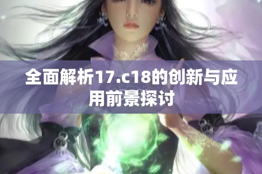 全面解析17.c18的创新与应用前景探讨