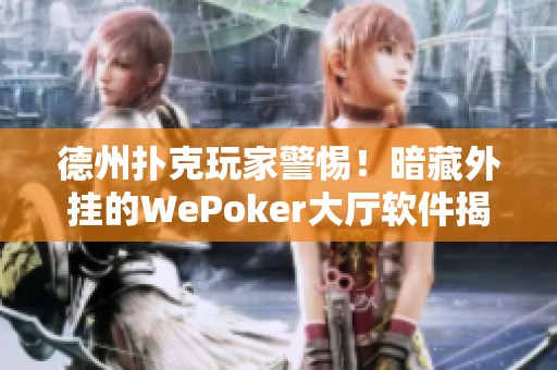 德州扑克玩家警惕！暗藏外挂的WePoker大厅软件揭秘