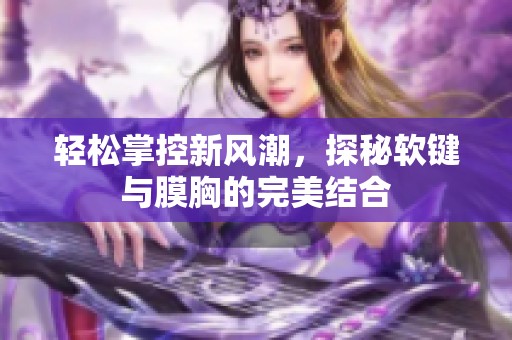 轻松掌控新风潮，探秘软键与膜胸的完美结合