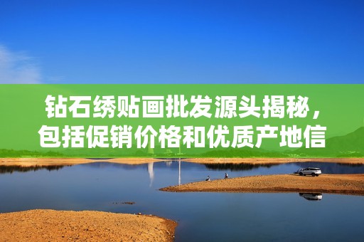 钻石绣贴画批发源头揭秘，包括促销价格和优质产地信息