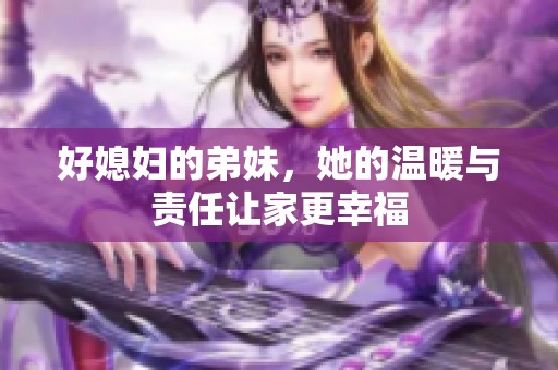 好媳妇的弟妹，她的温暖与责任让家更幸福