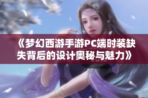 《梦幻西游手游PC端时装缺失背后的设计奥秘与魅力》