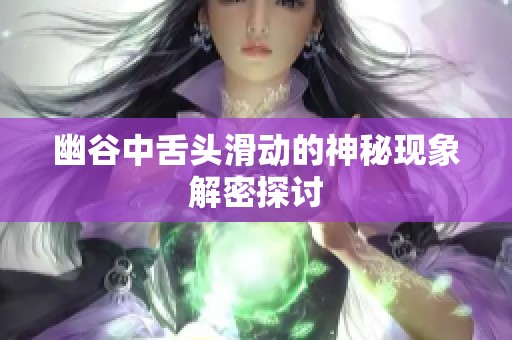 幽谷中舌头滑动的神秘现象解密探讨