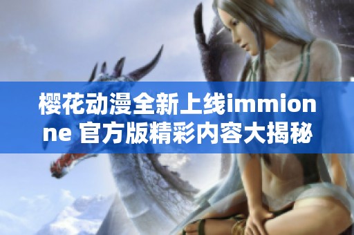 樱花动漫全新上线immionne 官方版精彩内容大揭秘