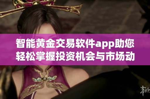 智能黄金交易软件app助您轻松掌握投资机会与市场动态