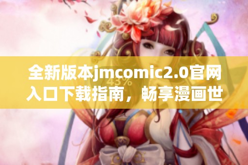 全新版本jmcomic2.0官网入口下载指南，畅享漫画世界