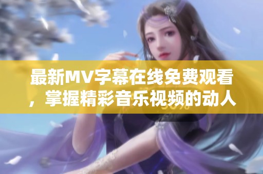 最新MV字幕在线免费观看，掌握精彩音乐视频的动人瞬间