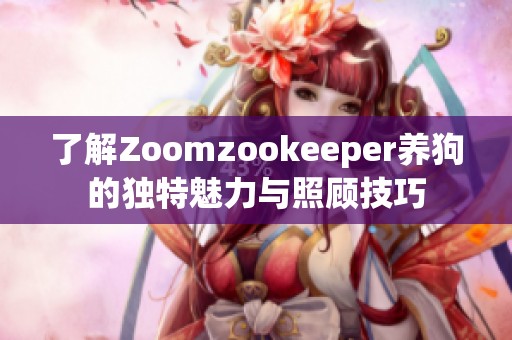 了解Zoomzookeeper养狗的独特魅力与照顾技巧