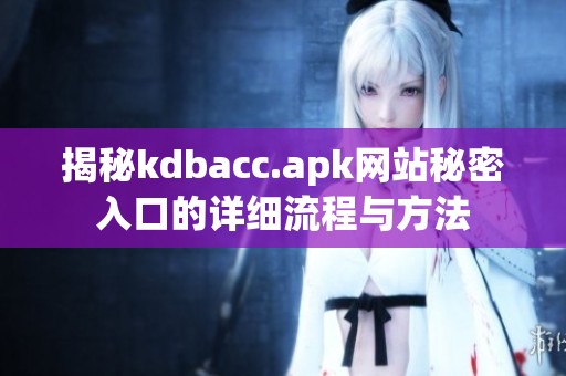 揭秘kdbacc.apk网站秘密入口的详细流程与方法